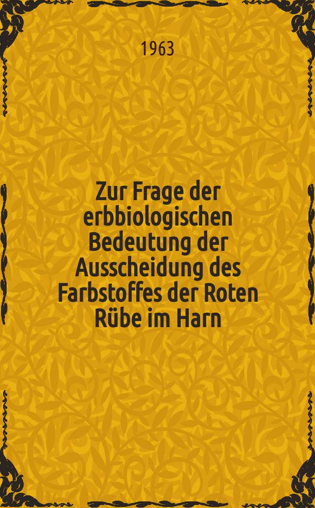 Zur Frage der erbbiologischen Bedeutung der Ausscheidung des Farbstoffes der Roten R&uuml;be im Harn : Inaug.-Diss. ... der ... Univ. zu Erlangen-N&uuml;rnberg