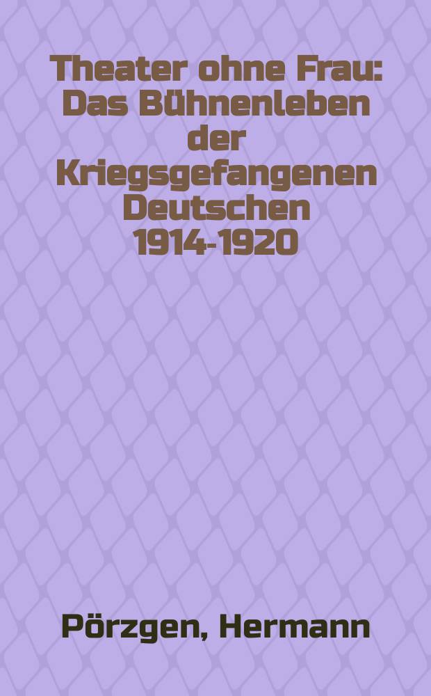 Theater ohne Frau : Das Bühnenleben der Kriegsgefangenen Deutschen 1914-1920