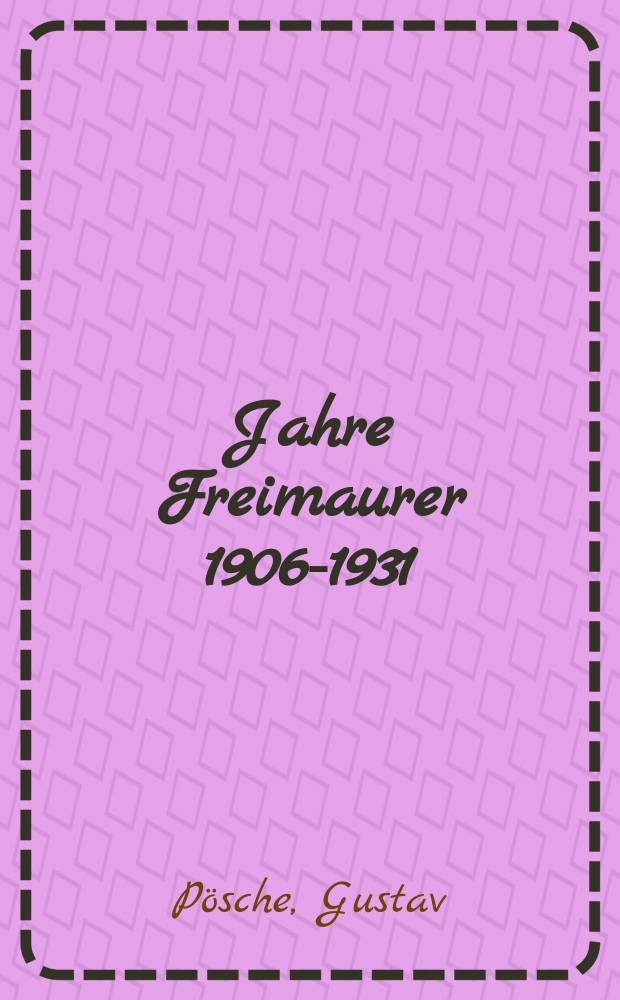 25 Jahre Freimaurer 1906-1931 : Beitrag zur Geschichte der Grossen Loge von Preussen genannt "Zur Freundschaft" : Eine Einf&uuml;hrung in das Wesen einer Johannisloge und ihrer Mitglieder