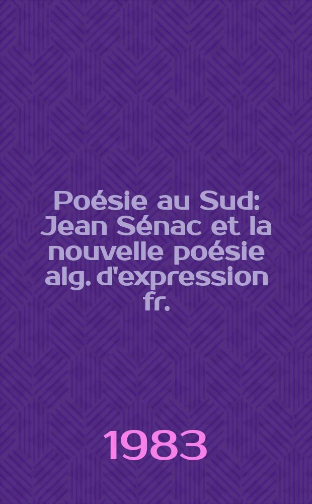 Poésie au Sud : Jean Sénac et la nouvelle poésie alg. d'expression fr. : Cat. de l'Expos., Archives de la ville de Marseille, 22 sept. - 22 oct. 1983