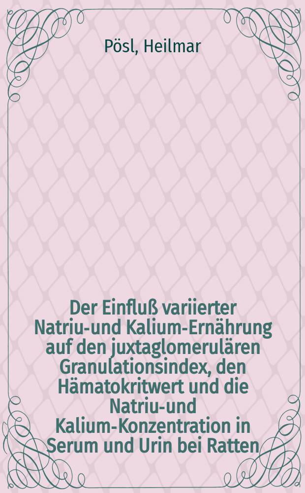 Der Einfluß variierter Natrium- und Kalium-Ernährung auf den juxtaglomerulären Granulationsindex, den Hämatokritwert und die Natrium- und Kalium-Konzentration in Serum und Urin bei Ratten : Inaug.-Diss. ... der Med. Fak. der ... Univ. zu Tübingen