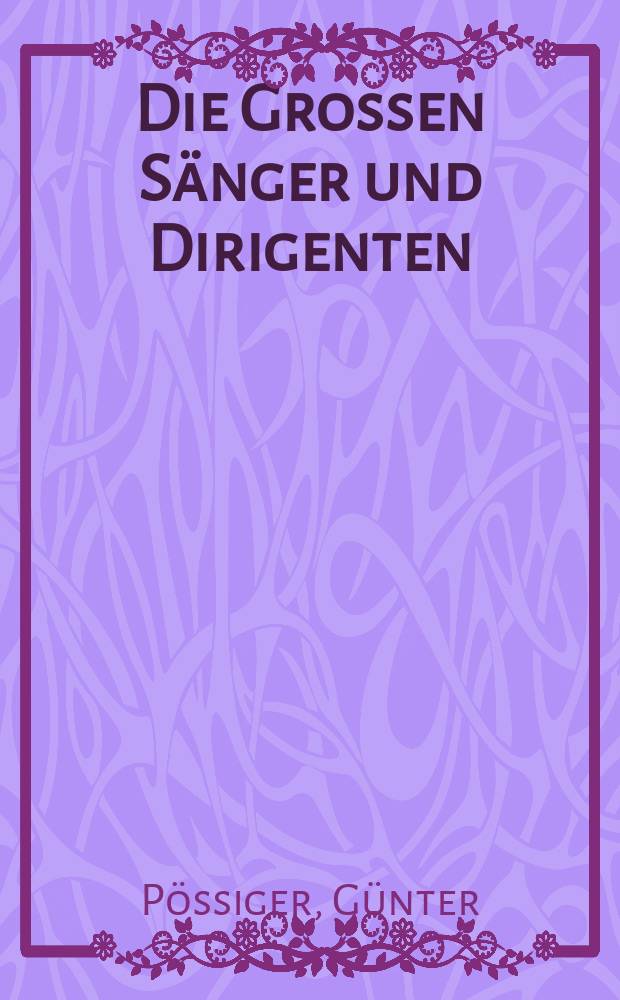 Die Grossen Sänger und Dirigenten : Kurzbiographien der bedeutendsten Sänger und der führenden Dirigenten unserer Zeit mit den wichtigsten persönlichen Daten, Angaben über Ausbildung und künstlerische Entwicklung, über Stimmlage, Glanzpartien, Opernhäuser und internationale Erfolge : Umfangreiche Schallplattenhinweise auf lieferbare historische und moderne Aufnahmen. Originalausg