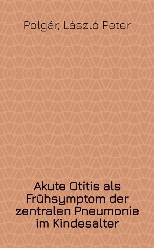 Akute Otitis als Frühsymptom der zentralen Pneumonie im Kindesalter : Inaug.-Diss. zur Erlangung des Doktorgrades der ... Univ. zu Königsberg (Pr)
