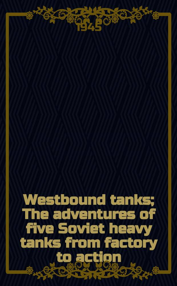 Westbound tanks; The adventures of five Soviet heavy tanks from factory to action / By A. Polyakov ..