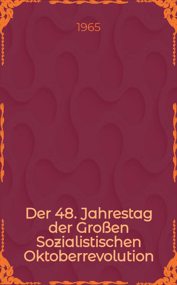 Der 48. Jahrestag der Großen Sozialistischen Oktoberrevolution : Referat des Mitglieds des Präsidiums des ZK der KPdSU und Ersten Stellvertreters des Vorsitzenden des Ministerrats der UdSSR D. S. Poljanski ... am 6. Nov. 1965