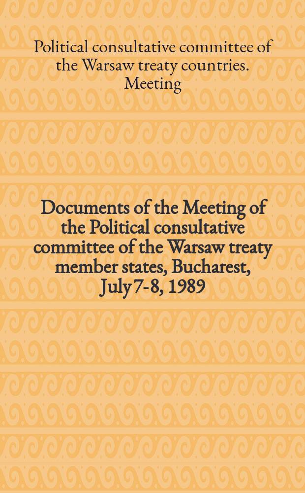Documents of the Meeting of the Political consultative committee of the Warsaw treaty member states, Bucharest, July 7-8, 1989