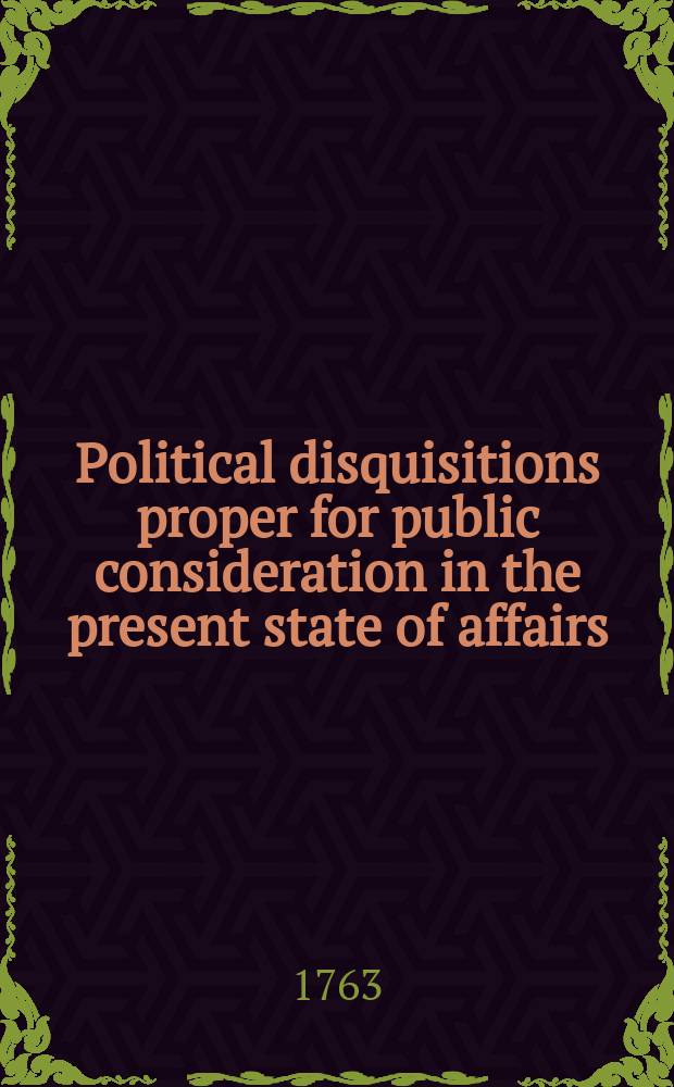 Political disquisitions proper for public consideration in the present state of affairs : In a letter to a noble duke