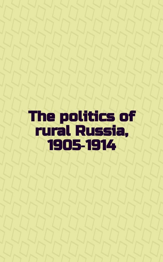 The politics of rural Russia, 1905-1914