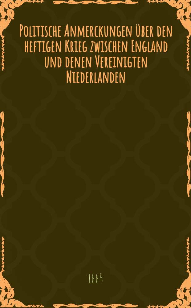 Politische Anmerckungen über den heftigen Krieg zwischen England und denen Vereinigten Niederlanden