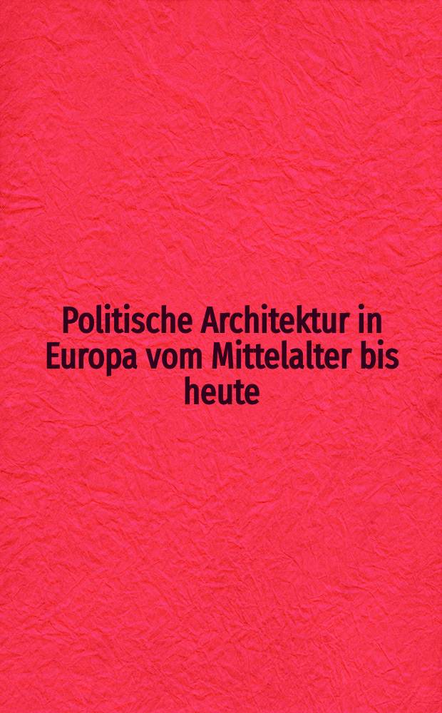 Politische Architektur in Europa vom Mittelalter bis heute : Repr&auml;sentation u. Gemeinschaft