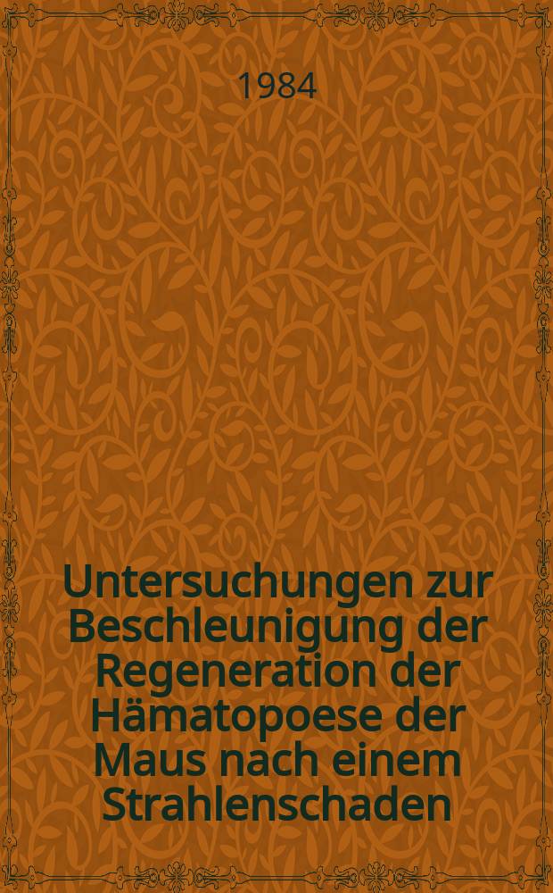Untersuchungen zur Beschleunigung der Regeneration der H&auml;matopoese der Maus nach einem Strahlenschaden : Inaug.-Diss