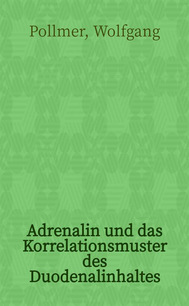 Adrenalin und das Korrelationsmuster des Duodenalinhaltes : Inaug.-Diss. ... der ... Med. Fakultät der ... Univ. Erlangen-Nürnberg
