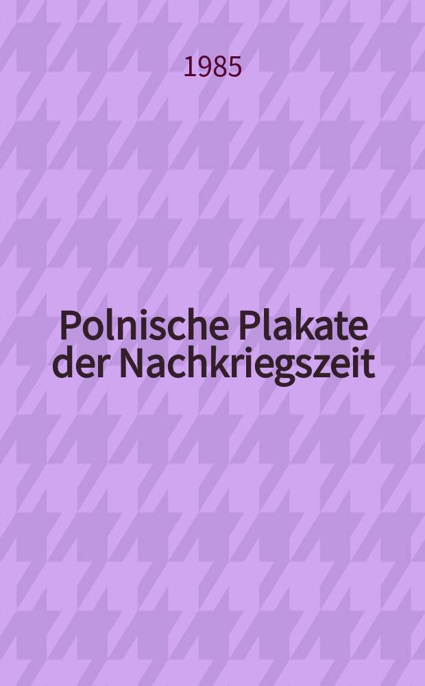 Polnische Plakate der Nachkriegszeit : Eine Ausw. aus den verborgenen Depots : Katalog der Ausst., die Neue Samml., Staatl. Museum f&uuml;r angew. Kunst, M&uuml;nchen, M&auml;rz-Mai 1985