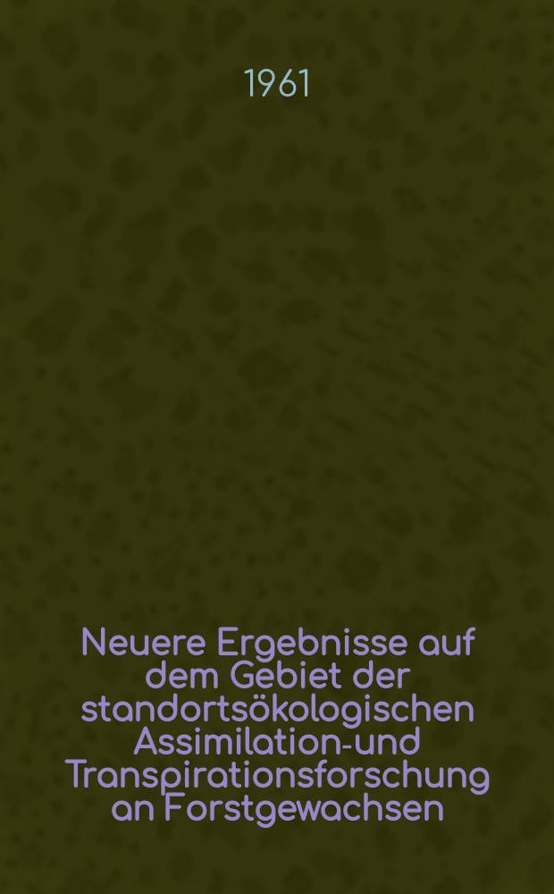 Neuere Ergebnisse auf dem Gebiet der standortsökologischen Assimilations- und Transpirationsforschung an Forstgewachsen