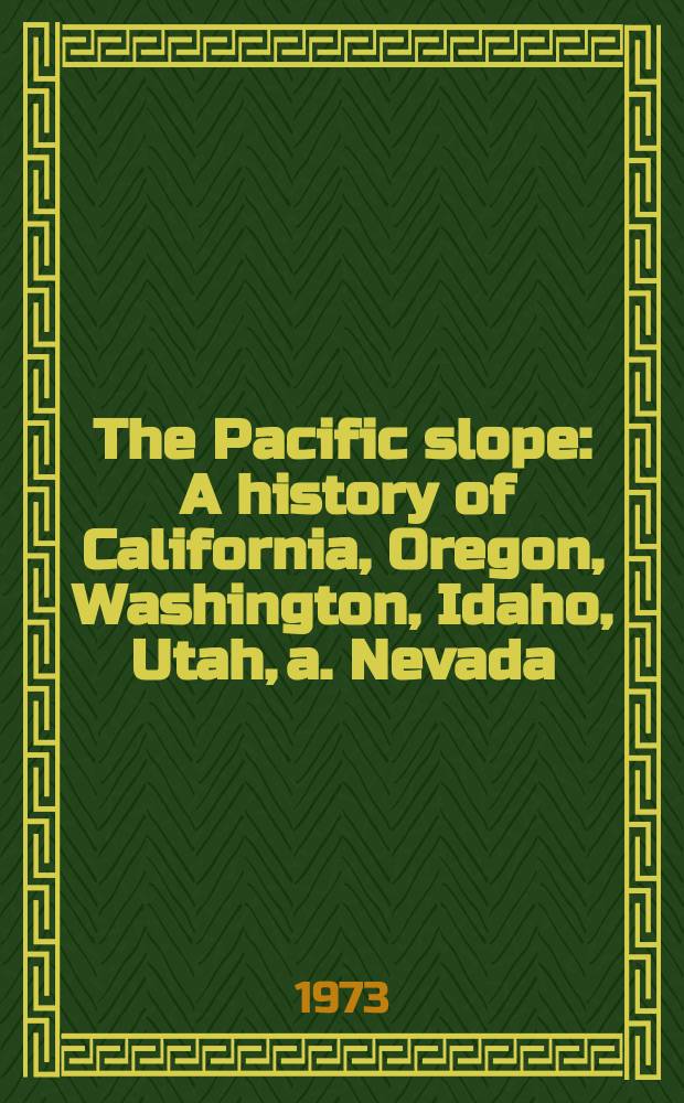 The Pacific slope : A history of California, Oregon, Washington, Idaho, Utah, a. Nevada