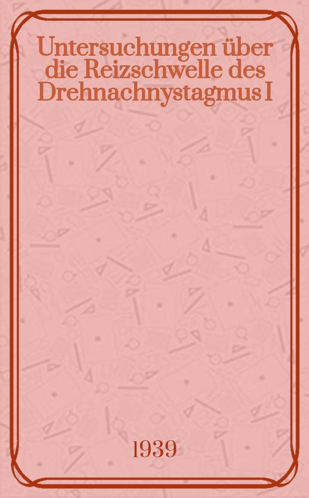 Untersuchungen über die Reizschwelle des Drehnachnystagmus I : Inaug.-Diss. zur Erlangung der medizinischen Doktorwürde vorgelegt der ... Univ. zu Freiburg i. B