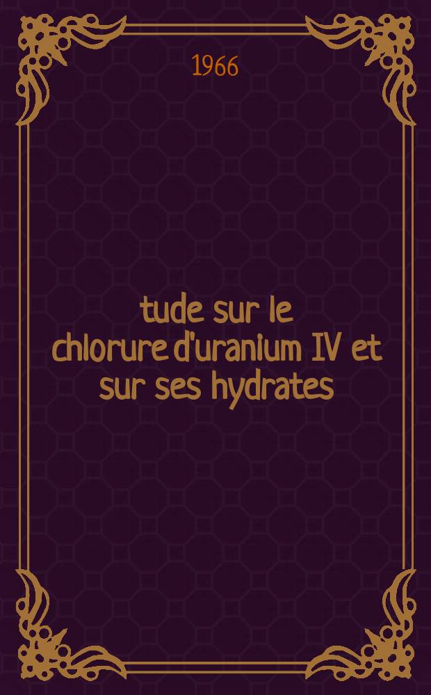 Étude sur le chlorure d'uranium IV et sur ses hydrates: 1-re thèse; Propositions donnes par la Faculté: 2-e thèse: Thèses présentées à la Faculté des sciences de l'Univ. de Paris ... / par Claude Pommier