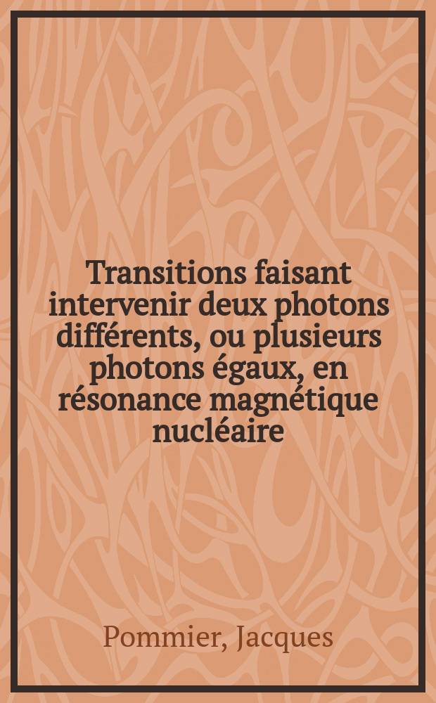 Transitions faisant intervenir deux photons différents, ou plusieurs photons égaux, en résonance magnétique nucléaire : 1-re thèse prés. ... à la Fac. des sciences d'Orsay de l'Univ. de Paris ..