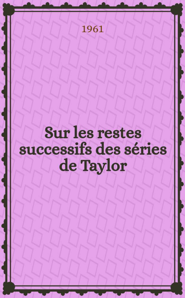 Sur les restes successifs des séries de Taylor: 1-re thèse; Propositions données par la Faculté: 2-e thèse: Thèses présentées à ... l'Univ. de Toulouse / par Michel Pommiez