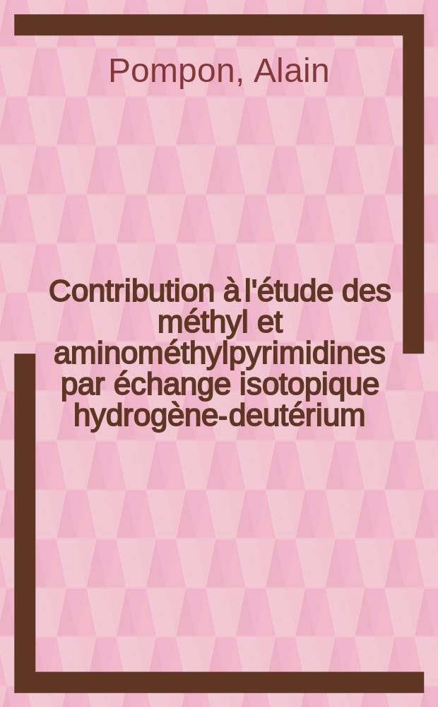 Contribution à l'étude des méthyl et aminométhylpyrimidines par échange isotopique hydrogène-deutérium : Mise en évidence de groupements méthyles actifs : Étude cinétique : 1-re thèse présentée ... à la Faculté des sciences de l'Univ. de Paris ..