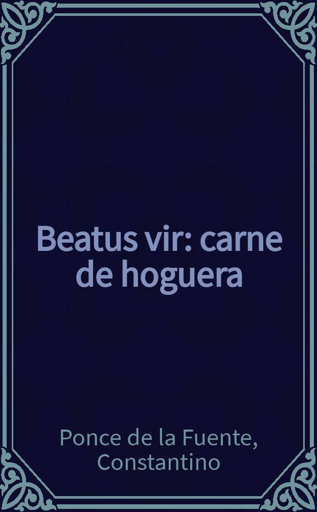 Beatus vir: carne de hoguera : Expos. del primer Salmo, seguido de Diez lamentaciones del miserable estado de los ate&iacute;stas de nuestros tiempos
