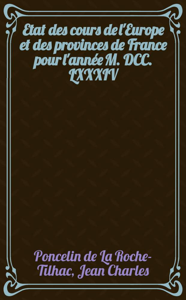 Etat des cours de l'Europe et des provinces de France pour l'année M. DCC. LXXXIV : Publié pour la première fois en 1783