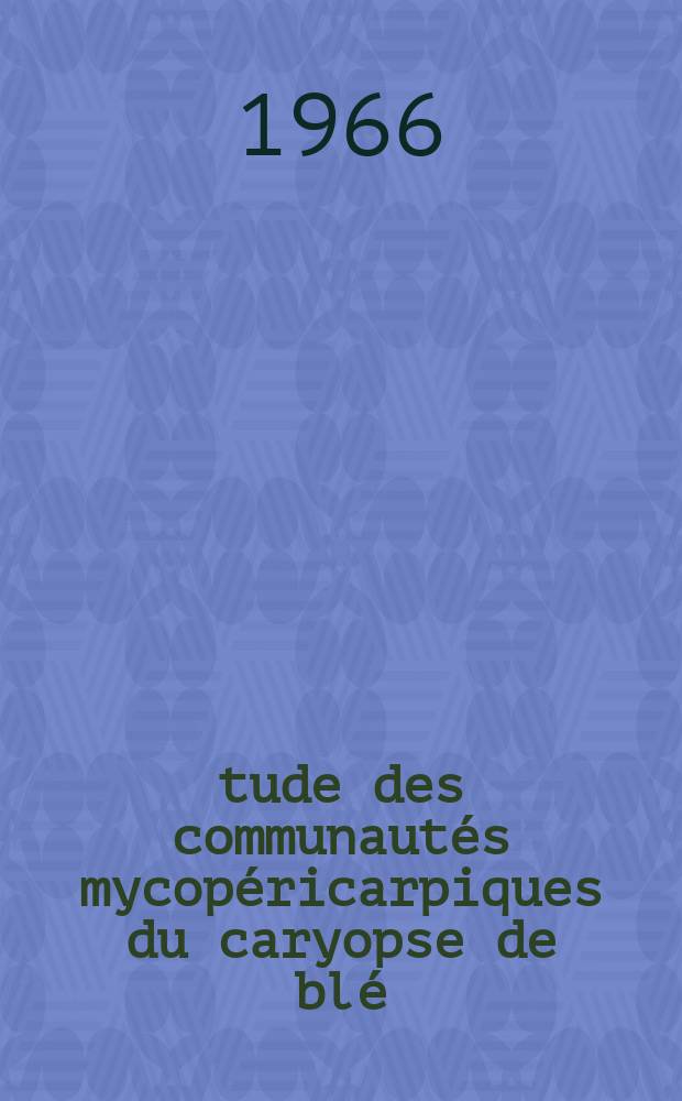 Étude des communautés mycopéricarpiques du caryopse de blé: 1-re thèse; Propositions données par la Faculté: 2-e thèse: Thèses présentées à la Faculté des sciences de l'Univ. de Paris ... / par Jacques Ponchet