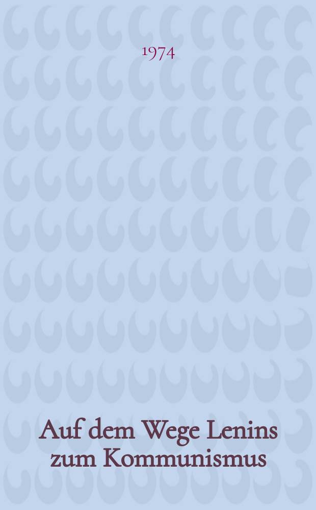 Auf dem Wege Lenins zum Kommunismus : Festrede anläßlich des 104. Geburtstages Wladimir Iljitsch Lenins am 22. Apr. 1974