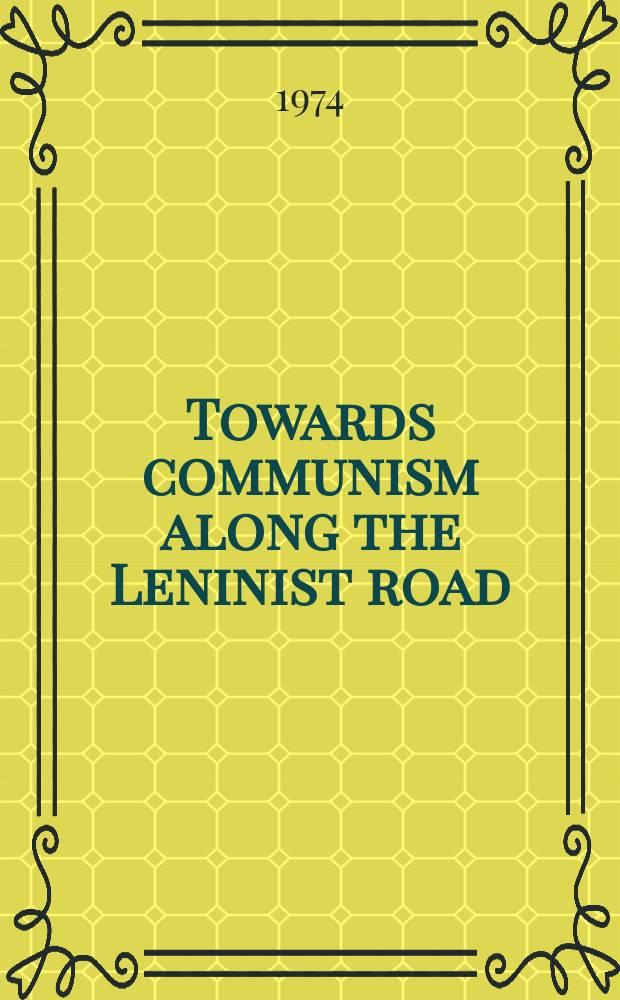 Towards communism along the Leninist road : Report at a Meet. to commemorate the 104th anniversary of the birth of V. I. Lenin, Apr. 22, 1974