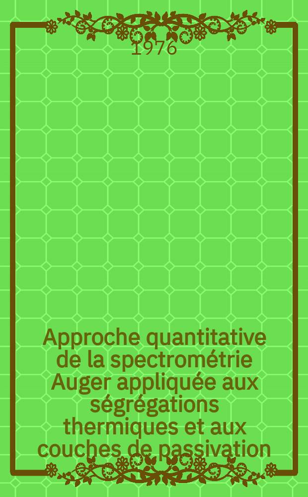 Approche quantitative de la spectrométrie Auger appliquée aux ségrégations thermiques et aux couches de passivation : Thèse prés. à l'Univ. de Paris XI