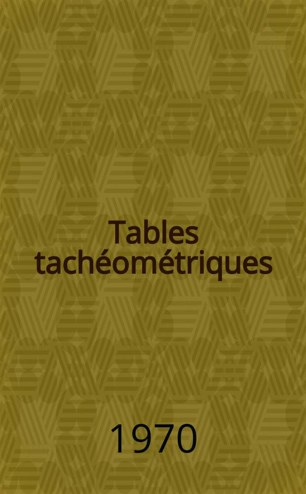 Tables tachéométriques : Donnant aussi rapidement que la règle logarithmique tous les calculs nécessaires à l'emploi du tachéomètre