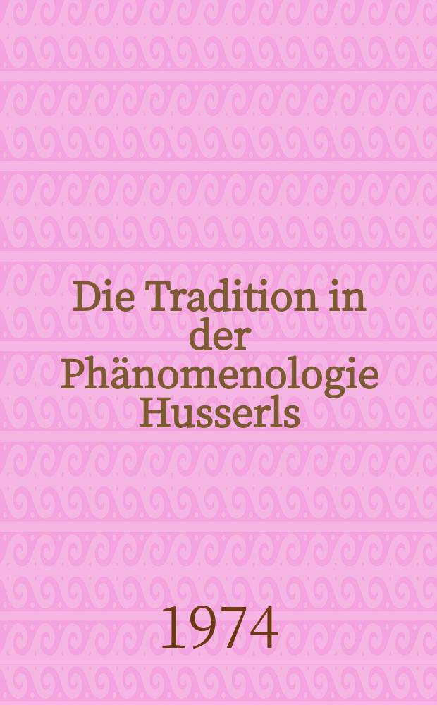 Die Tradition in der Ph&auml;nomenologie Husserls : Ihre Bedeutung f&uuml;r die Entwicklung der Philosophiegeschichte : Inaug.-Diss. ... der Philos. Fak. der Univ. zu K&ouml;ln