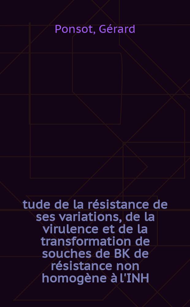 Étude de la résistance de ses variations, de la virulence et de la transformation de souches de BK de résistance non homogène à l'INH : À propos de 2 observation : Thèse ..