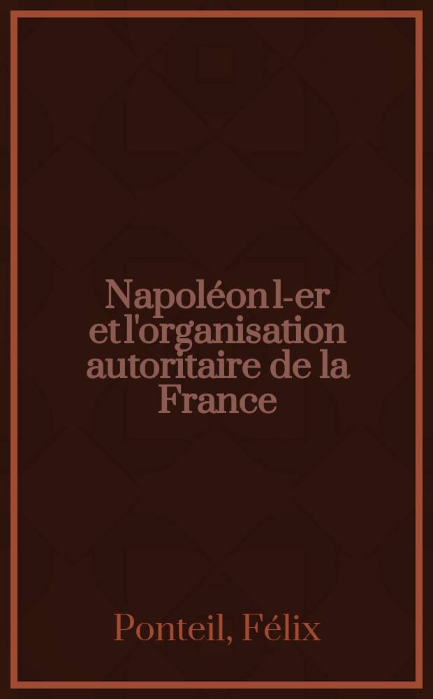 Napoléon l-er et l'organisation autoritaire de la France