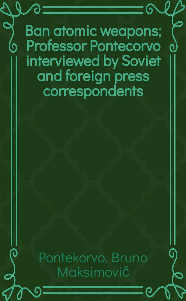 Ban atomic weapons; Professor Pontecorvo interviewed by Soviet and foreign press correspondents