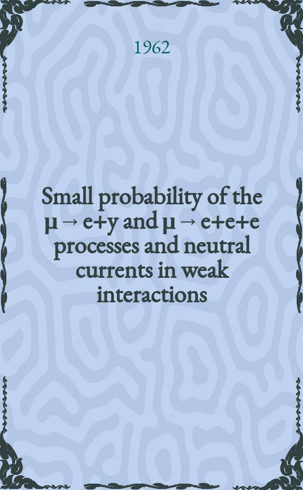 Small probability of the &mu;&rarr;e+y and &mu;&rarr;e+e+e processes and neutral currents in weak interactions