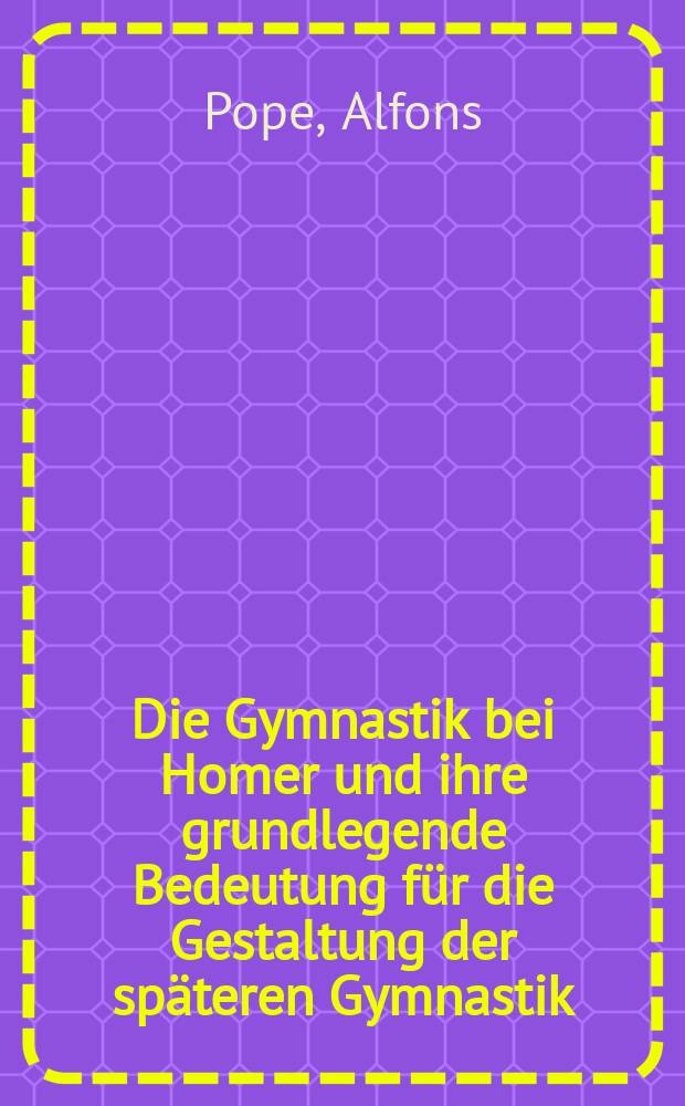 Die Gymnastik bei Homer und ihre grundlegende Bedeutung für die Gestaltung der späteren Gymnastik : Inaug.-Diss. ... der Univ. Rostock