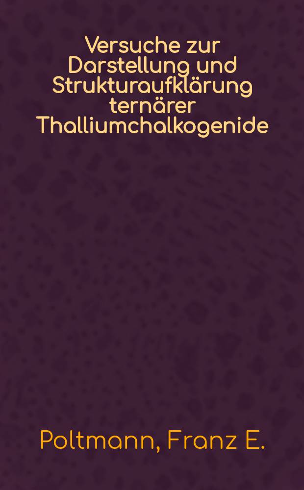 Versuche zur Darstellung und Strukturaufklärung ternärer Thalliumchalkogenide : Diss. ... vorgelegt der Naturwiss. Fak. ... der Univ. Hohenheim (LH)