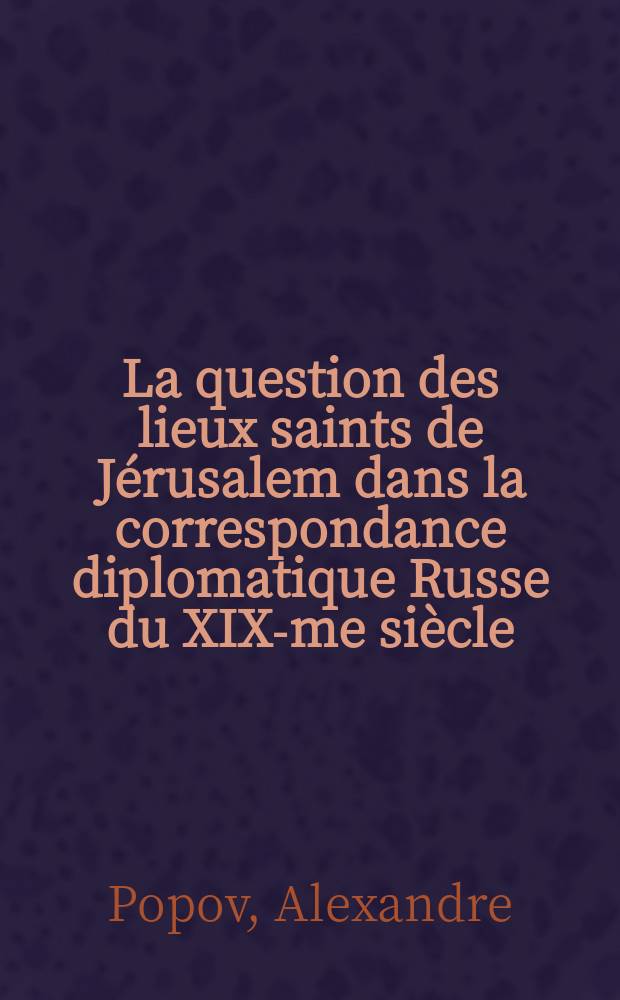 La question des lieux saints de Jérusalem dans la correspondance diplomatique Russe du XIX-me siècle
