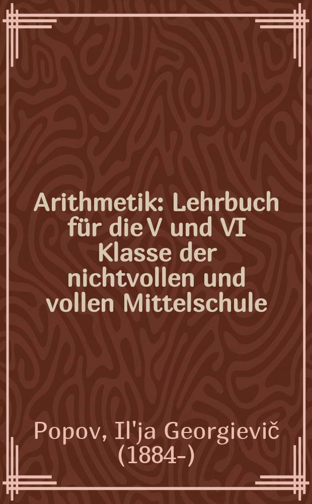 ... Arithmetik : Lehrbuch für die V und VI Klasse der nichtvollen und vollen Mittelschule : Übersetz. aus dem Rus