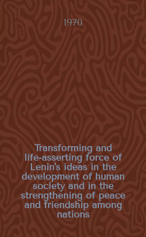 Transforming and life-asserting force of Lenin's ideas in the development of human society and in the strengthening of peace and friendship among nations