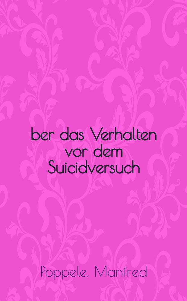 Über das Verhalten vor dem Suicidversuch : (Eine Untersuchungen an 90 Fällen von SMV psychotischer und nichtpsychotischer Persönlichkeiten) : Inaug.-Diss. ... einer ... Med. Fakultät der ... Univ. zu Tübingen