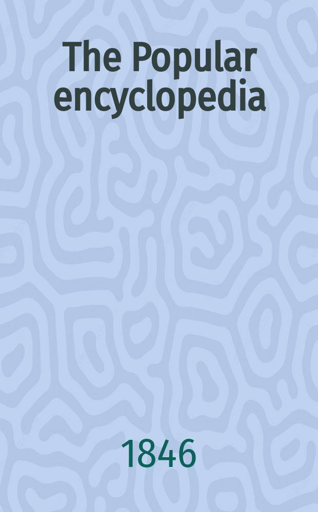 The Popular encyclopedia; or "Conversations lexicon": being a general dictionary of arts, sciences, literature, biography, history, ethics, and political economy : With dissertations; On the rise and progress of literature : Vol. 1-7