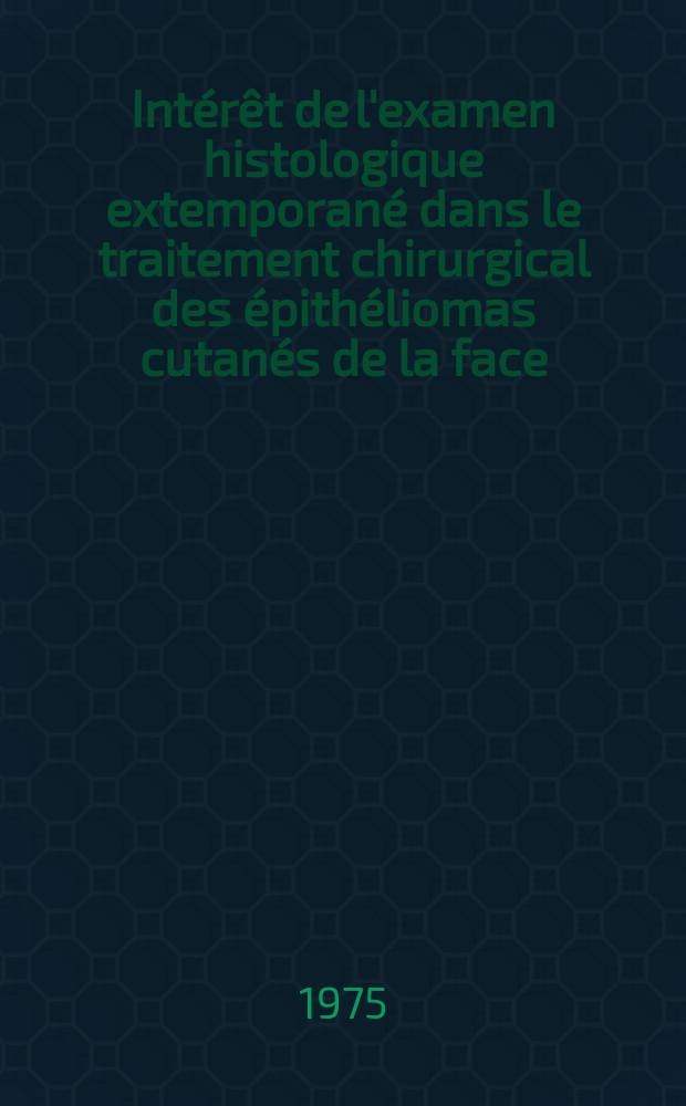 Intérêt de l'examen histologique extemporané dans le traitement chirurgical des épithéliomas cutanés de la face : Thèse ..
