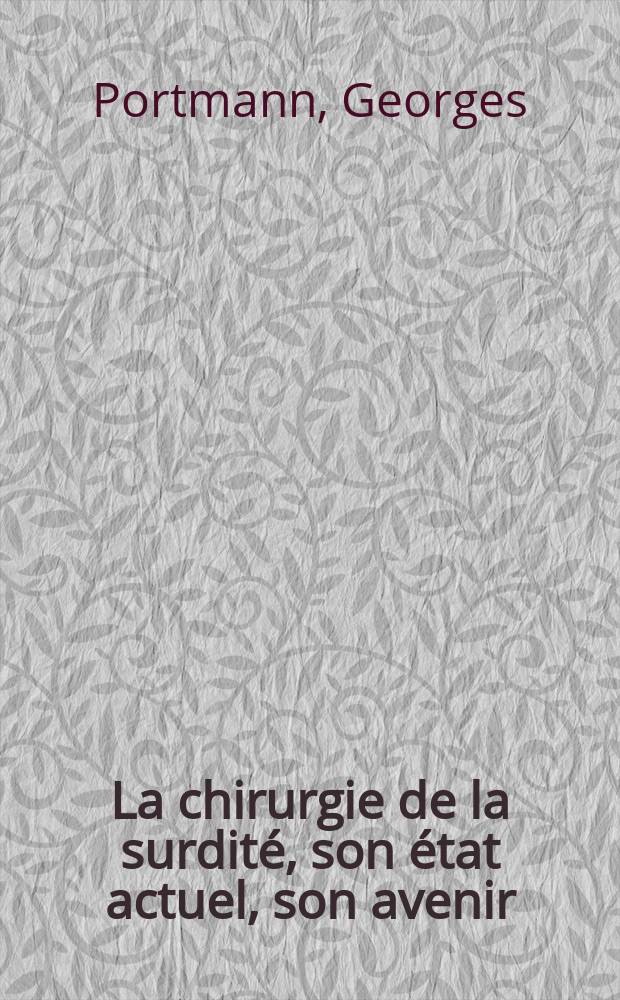 La chirurgie de la surdité, son état actuel, son avenir