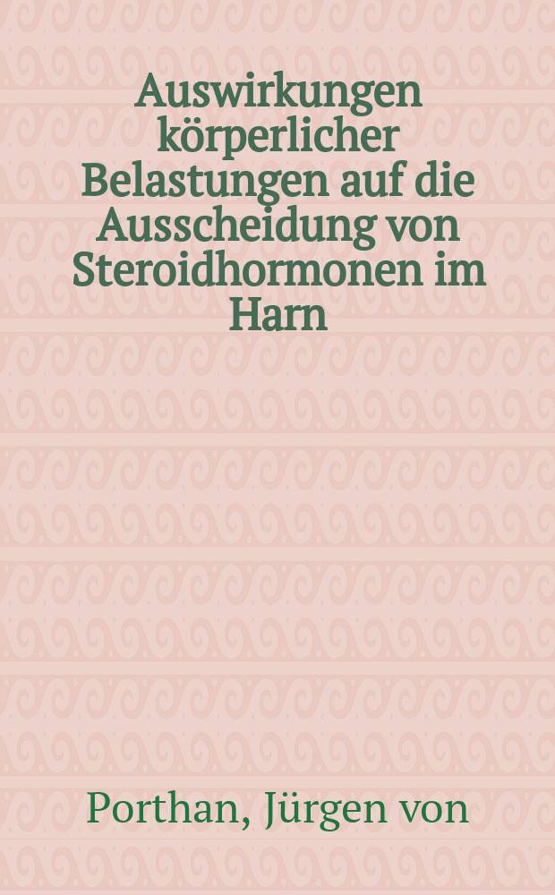 Auswirkungen k&ouml;rperlicher Belastungen auf die Ausscheidung von Steroidhormonen im Harn : Inaug.-Diss. ... der ... Med. Fakult&auml;t der ... Univ. des Saarlandes