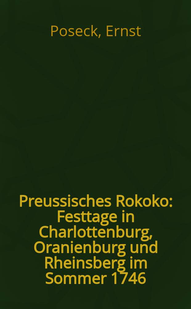 Preussisches Rokoko : Festtage in Charlottenburg, Oranienburg und Rheinsberg im Sommer 1746