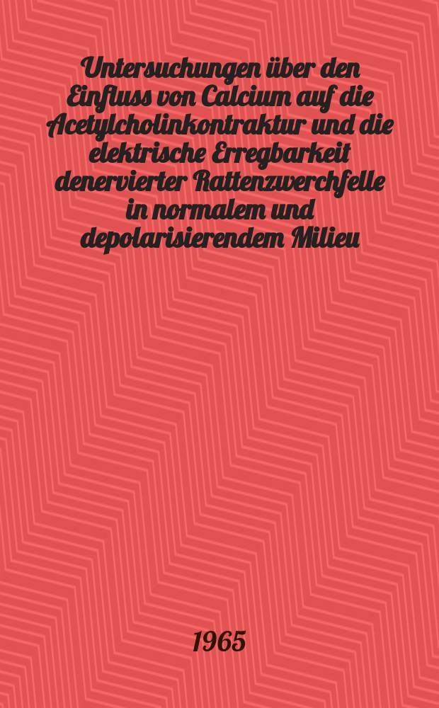 Untersuchungen über den Einfluss von Calcium auf die Acetylcholinkontraktur und die elektrische Erregbarkeit denervierter Rattenzwerchfelle in normalem und depolarisierendem Milieu : Calciumbestimmungen im Rattenzwerchfell : Inaug.-Diss. ... der ... Med. Fakultät der ... Univ