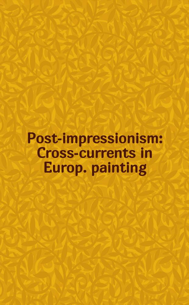 Post-impressionism : Cross-currents in Europ. painting : A Catalogue of an Exhib., Royal acad. of arts, London, 1979-80
