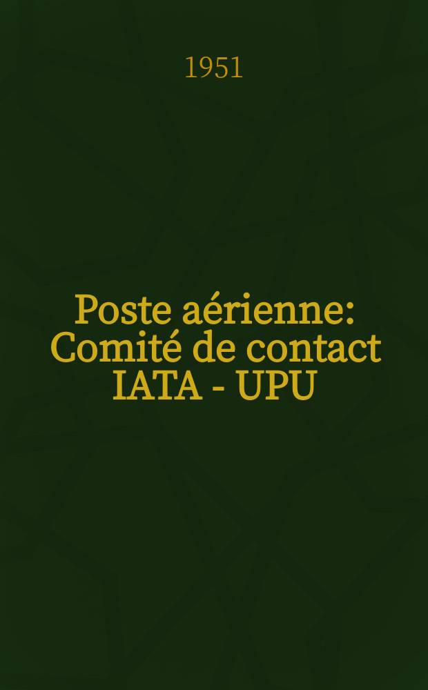 Poste aérienne : Comité de contact IATA - UPU : Compte rendu des réunions de Cheltenham (G-de Bretagne) : (18 au 21 septembre 1951)